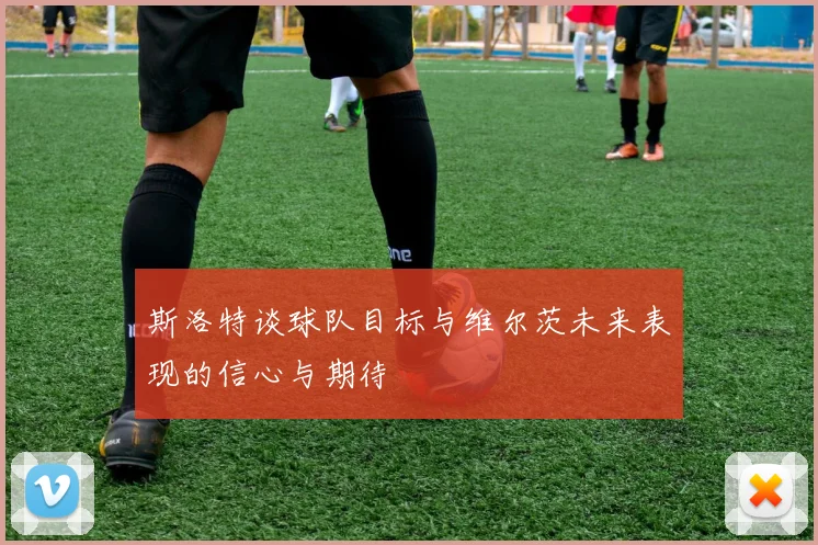 斯洛特谈球队目标与维尔茨未来表现的信心与期待