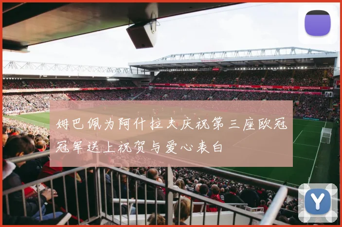 姆巴佩为阿什拉夫庆祝第三座欧冠冠军送上祝贺与爱心表白