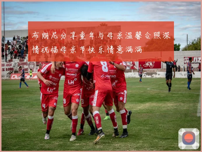 布朗尼分享童年与母亲温馨合照深情祝福母亲节快乐情意满满