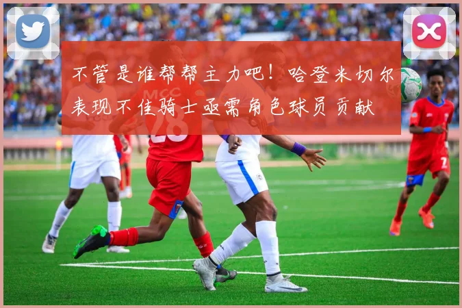 不管是谁帮帮主力吧！哈登米切尔表现不佳骑士亟需角色球员贡献