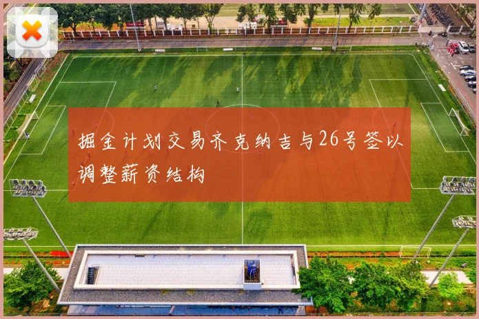 掘金计划交易齐克纳吉与26号签以调整薪资结构