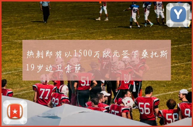 热刺即将以1500万欧元签下桑托斯19岁边卫索萨