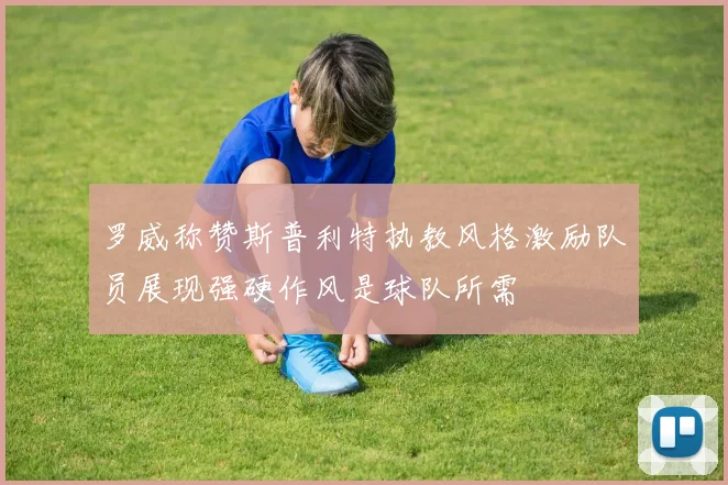 罗威称赞斯普利特执教风格激励队员展现强硬作风是球队所需