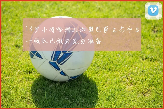 18岁小将哈姆扎加盟巴萨立志冲击一线队已做好充分准备