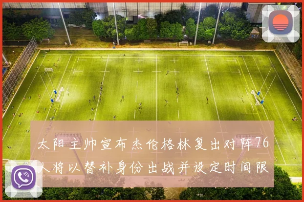 太阳主帅宣布杰伦格林复出对阵76人将以替补身份出战并设定时间限制