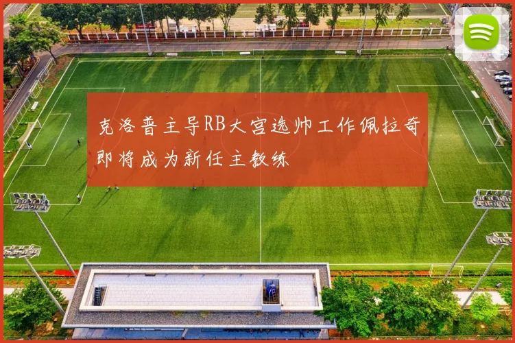 克洛普主导RB大宫选帅工作佩拉奇即将成为新任主教练