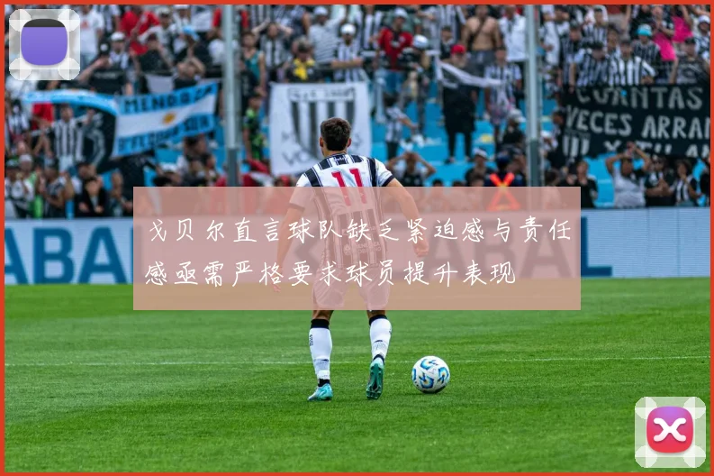 戈贝尔直言球队缺乏紧迫感与责任感亟需严格要求球员提升表现