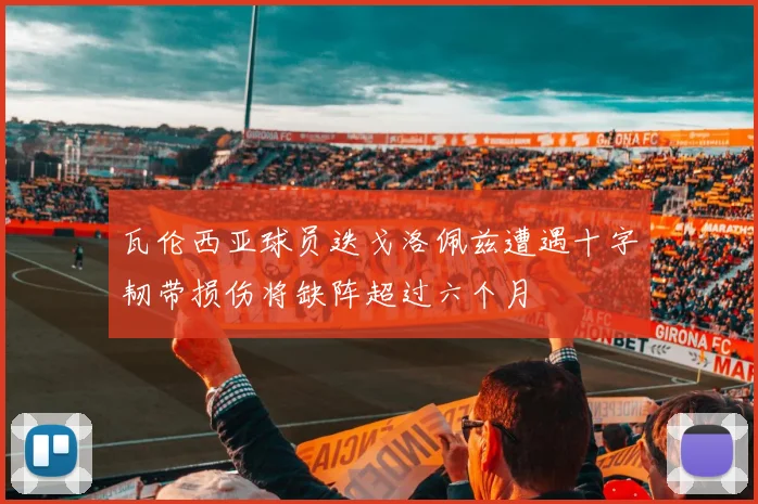 瓦伦西亚球员迭戈洛佩兹遭遇十字韧带损伤将缺阵超过六个月