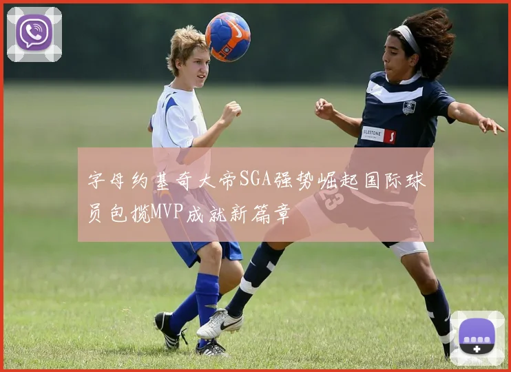 字母约基奇大帝SGA强势崛起国际球员包揽MVP成就新篇章
