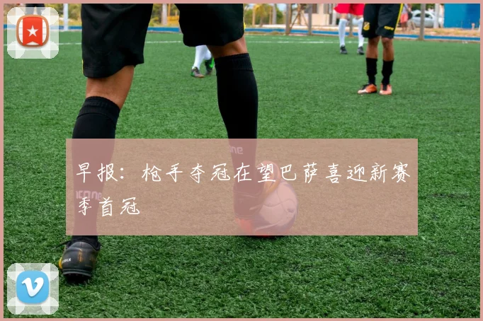 早报：枪手夺冠在望巴萨喜迎新赛季首冠